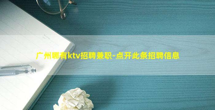 广州哪有ktv招聘兼职-点开此条招聘信息
