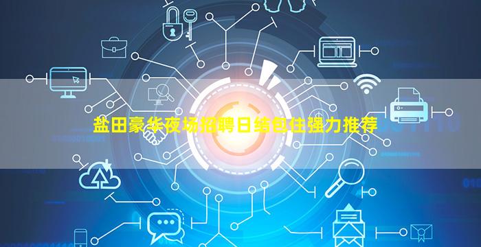 盐田豪华夜场招聘日结包住强力推荐