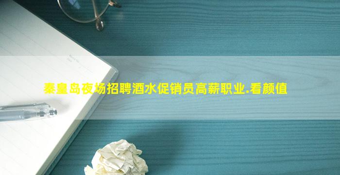 秦皇岛夜场招聘酒水促销员高薪职业.看颜值